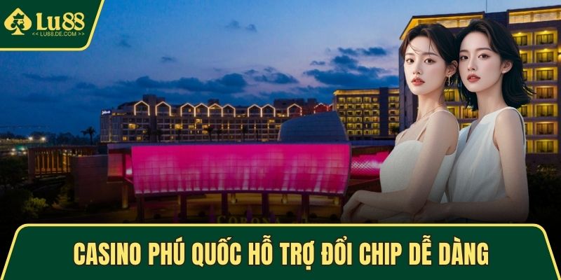 Casino Phú Quốc - Điểm Giải Trí Nổi Bật Nhất Tại Việt Nam 4 Casino Phú Quốc hỗ trợ đổi chip dễ dàng & nhanh chóng