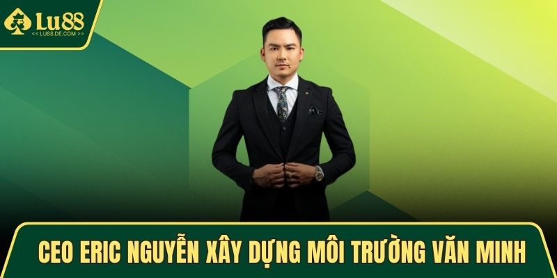 CEO Eric Nguyễn – Hành Trình Đưa LU88 Vươn Tầm Châu Á 3 CEO Eric Nguyễn xây dựng môi trường văn minh