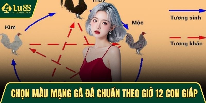Màu Mạng Gà Đá - Phong Thủy Chiến Kê Cực Tốt, Cực Chuẩn 5 Chọn màu mạng gà đá chuẩn theo giờ 12 con giáp