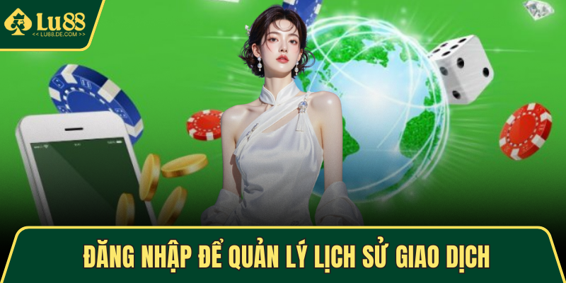 Đăng Nhập LU88 - Thao Tác Dễ Dàng, Trải Nghiệm Mượt Mà 3 Đăng nhập để quản lý lịch sử giao dịch