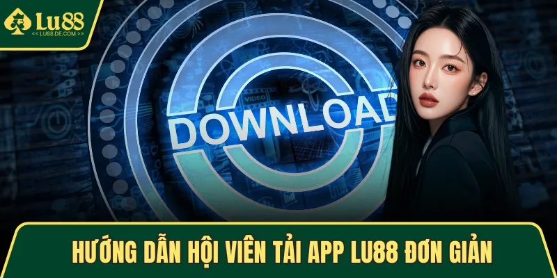 Hướng dẫn hội viên tải app LU88 đơn giản
