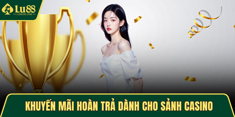 Khuyến Mãi LU88 - Trải Nghiệm Sảnh Game Với Nhiều Ưu Đãi 3 Khuyến mãi hoàn trả dành cho sảnh casino