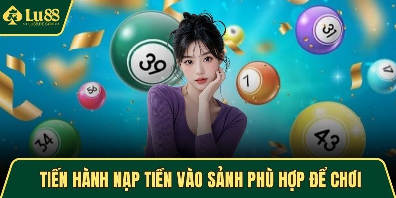 Xổ Số LU88 - Sảnh Chơi An Toàn Với Nhiều Ưu Đãi Hấp Dẫn 4 Tiến hành nạp tiền vào sảnh phù hợp để chơi