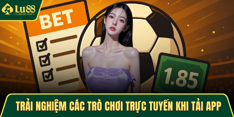 Tải App LU88 - Tham Gia Trò Chơi Và Nhận Ưu Đãi Hấp Dẫn 4 Trải nghiệm các trò chơi trực tuyến khi tải app